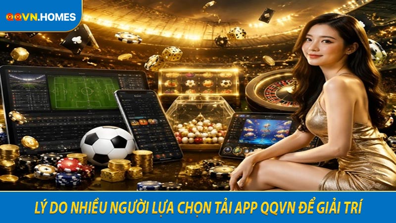 Lý do nhiều người lựa chọn tải app QQVN để giải trí